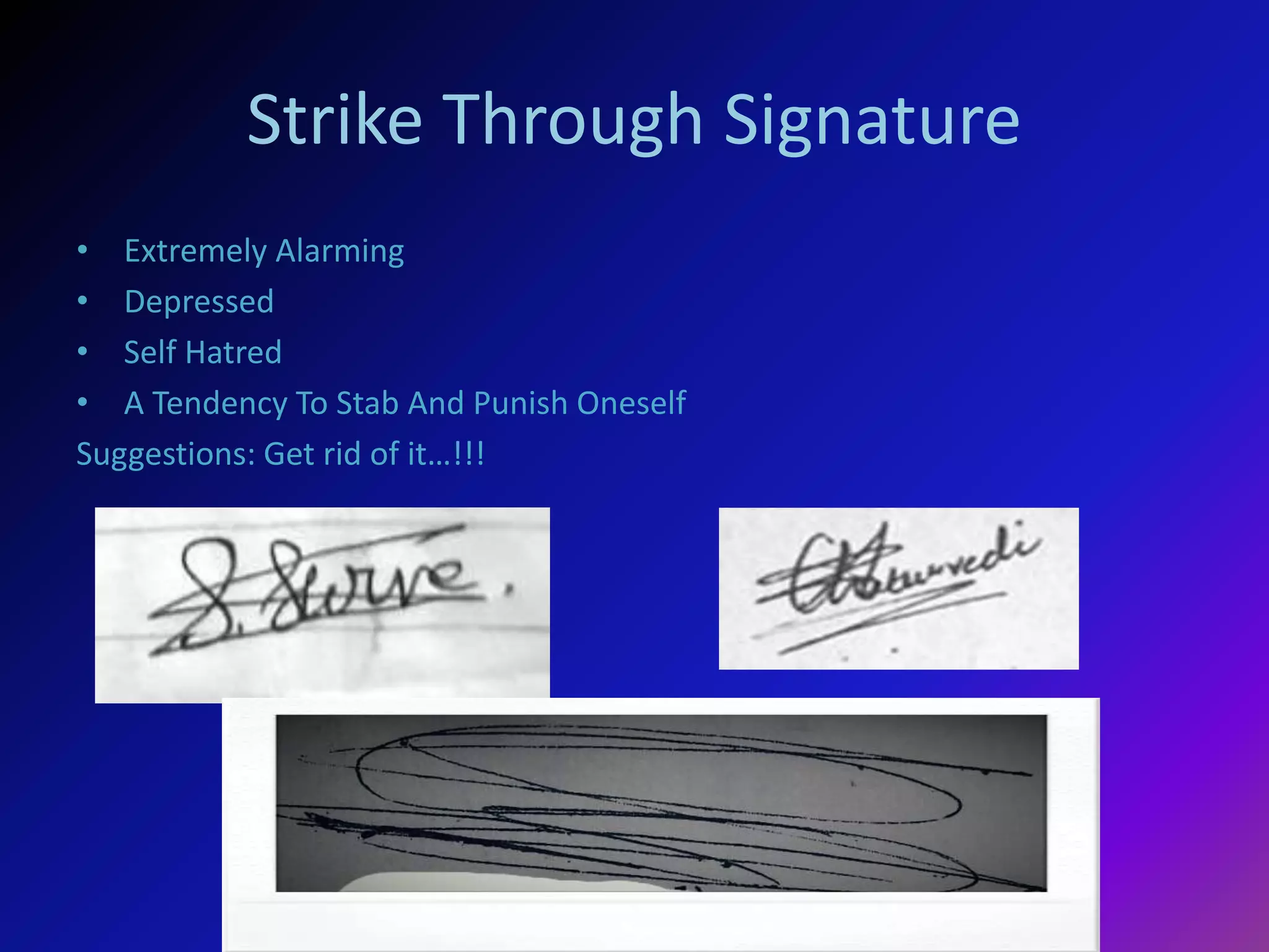 Strike Through Signature
• Extremely Alarming
• Depressed
• Self Hatred
• A Tendency To Stab And Punish Oneself
Suggestions: Get rid of it…!!!
 