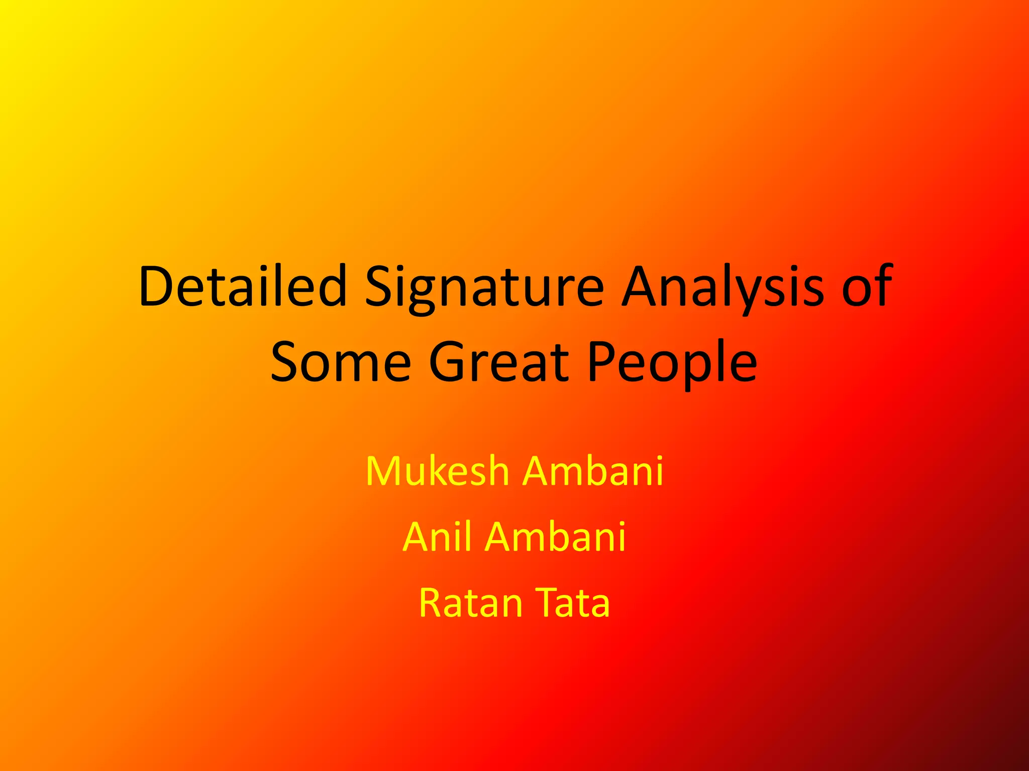Detailed Signature Analysis of
Some Great People
Mukesh Ambani
Anil Ambani
Ratan Tata
 
