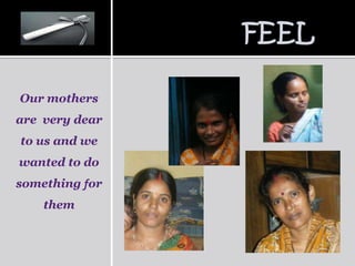 Our mothers
are very dear
to us and we
wanted to do
something for
    them
 