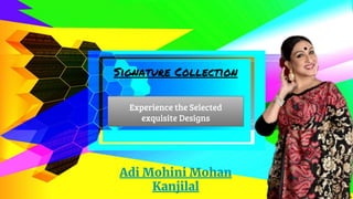 Signature Collection
Experience the Selected
exquisite Designs
Adi Mohini Mohan
Kanjilal
 