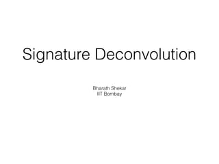 Signature Deconvolution
Bharath Shekar
IIT Bombay
 
