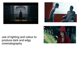use of lighting and colour to
produce dark and edgy
cinematography
 