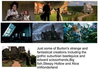 Just some of Burton's strange and
fantastical creations including the
gothic suburbian beetlejuice and
edward scissorhands,Big
fish,Sleepy Hollow and Alice
inWonderland
 