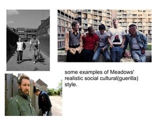 some examples of Meadows'
realistic social cultural(guerilla)
style.
 