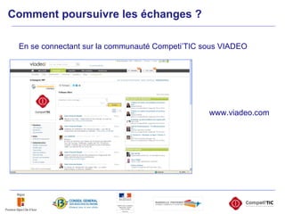 Comment poursuivre les échanges ? En se connectant sur la communauté Competi’TIC sous VIADEO www.viadeo.com 