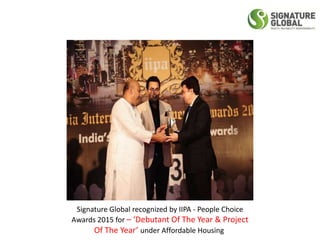Signature Global recognized by IIPA - People Choice
Awards 2015 for – ‘Debutant Of The Year & Project
Of The Year’ under Affordable Housing
 