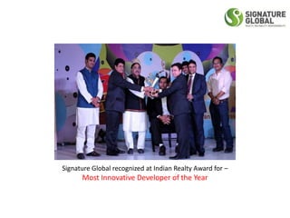 Signature Global recognized at Indian Realty Award for –
Most Innovative Developer of the Year
 