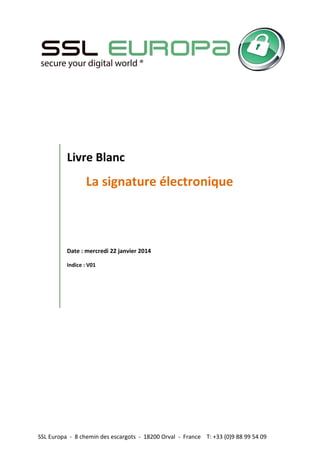 SSL Europa - 8 chemin des escargots - 18200 Orval - France T: +33 (0)9 88 99 54 09
Livre Blanc
La signature électronique
Date : mercredi 22 janvier 2014
Indice : V01
 