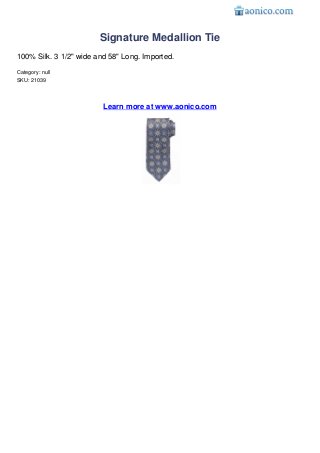 Signature Medallion Tie
100% Silk. 3 1/2" wide and 58" Long. Imported.
Category: null
SKU: 21039




                         Learn more at www.aonico.com
 