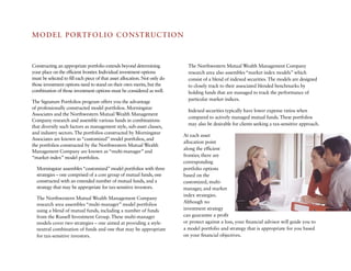 MODeL P ORTFOLIO CO N S T RUCT IO N



Constructing an appropriate portfolio extends beyond determining              The Northwestern Mutual Wealth Management Company
your place on the efficient frontier. Individual investment options           research area also assembles “market index models” which
must be selected to fill each piece of that asset allocation. Not only do     consist of a blend of indexed securities. The models are designed
those investment options need to stand on their own merits, but the           to closely track to their associated blended benchmarks by
combination of those investment options must be considered as well.           holding funds that are managed to track the performance of
                                                                              particular market indices.
The Signature Portfolios program offers you the advantage
of professionally constructed model portfolios. Morningstar
                                                                              Indexed securities typically have lower expense ratios when
associates and the Northwestern Mutual Wealth Management
                                                                              compared to actively managed mutual funds. These portfolios
Company research and assemble various funds in combinations
                                                                              may also be desirable for clients seeking a tax-sensitive approach.
that diversify such factors as management style, sub-asset classes,
and industry sectors. The portfolios constructed by Morningstar
                                                                            at each asset
associates are known as “customized” model portfolios, and
                                                                            allocation point
the portfolios constructed by the Northwestern Mutual Wealth
                                                                            along the efficient
Management Company are known as “multi-manager” and
“market index” model portfolios.                                            frontier, there are
                                                                            corresponding
  Morningstar assembles “customized” model portfolios with three            portfolio options
  strategies – one comprised of a core group of mutual funds, one           based on the
  constructed with an extended number of mutual funds, and a                customized, multi-
  strategy that may be appropriate for tax-sensitive investors.             manager, and market
                                                                            index strategies.
  The Northwestern Mutual Wealth Management Company
                                                                            although no
  research area assembles “multi-manager” model portfolios
  using a blend of mutual funds, including a number of funds                investment strategy
  from the Russell Investment Group. These multi-manager                    can guarantee a profit
  models cover two strategies – one aimed at providing a style-             or protect against a loss, your financial advisor will guide you to
  neutral combination of funds and one that may be appropriate              a model portfolio and strategy that is appropriate for you based
  for tax-sensitive investors.                                              on your financial objectives.
 