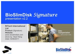 BioSlimDiskSignaturepresentation v2.2 RiTech International Ltd Product (Signature)  Website: www.bioslimdisk.com Done by: Noel Heng Date:10/06/2011 