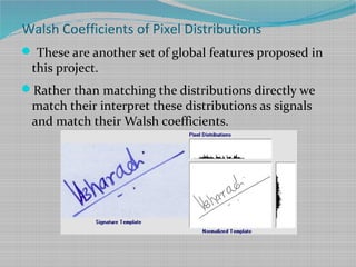 Walsh Coefficients of Pixel Distributions
 These are another set of global features proposed in
this project.
Rather than matching the distributions directly we
match their interpret these distributions as signals
and match their Walsh coefficients.
 