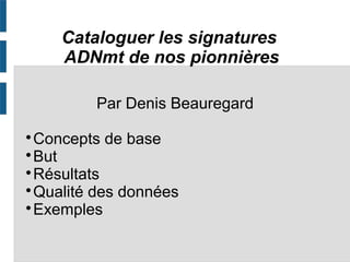 Cataloguer les signatures
ADNmt de nos pionnières
Par Denis Beauregard

Concepts de base

But

Résultats

Qualité des données

Exemples
 