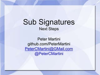 Sub Signatures
Next Steps
Peter Martini
github.com/PeterMartini
PeterCMartini@GMail.com
@PeterCMartini
 