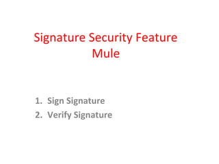 Signature Security Feature
Mule
1. Sign Signature
2. Verify Signature
 