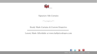 www.halfpricedrapes.com
Signature Silk Curtains
Ready Made Curtains & Custom Draperies
______________________________________________
Luxury Made Affordable at www.halfpricedrapes.com
 