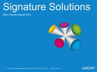 Signature Solutions
Manu Nanda August 2012




1 • 　 Confidential All Rights Reserved. Copyright © 2012 Wacom India Pvt. Ltd.   www.wacom.asia/in
 