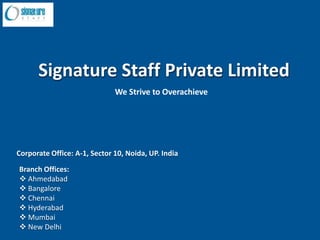 Signature Staff Private Limited We Strive to Overachieve Corporate Office: A-1, Sector 10, Noida, UP. India  Branch Offices: ,[object Object]