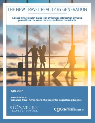 Research Presented By:
Signature Travel Network and The Center for Generational Kinetics
April 2017
A brand-new, research-based look at the wide intersection between
generational consumer demands and travel consultants
THE NEW TRAVEL REALITY BY GENERATION
 