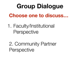 Group Dialogue
1. Faculty/Institutional
Perspective
2. Community Partner
Perspective
Choose one to discuss…
 
