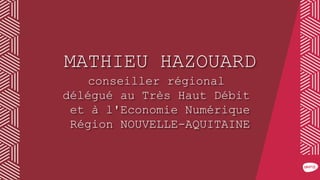 MATHIEU HAZOUARD
conseiller régional
délégué au Très Haut Débit
et à l'Economie Numérique
Région NOUVELLE-AQUITAINE
 