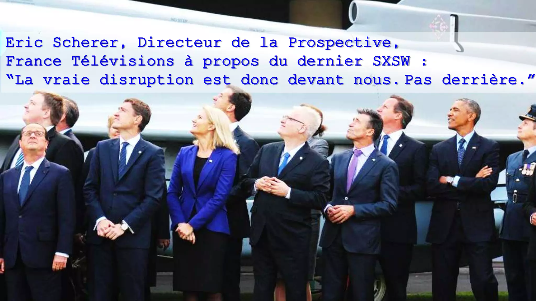 Eric Scherer, Directeur de la Prospective,
France Télévisions à propos du dernier SXSW :
“La vraie disruption est donc devant nous. Pas derrière.”
 