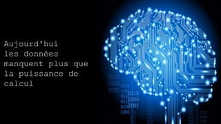 Aujourd'hui
les données
manquent plus que
la puissance de
calcul
 