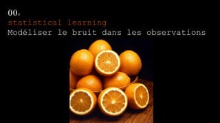00s
statistical learning
Modéliser le bruit dans les observations
 