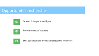 Opportunités recherche
De vrais échanges scientifiques
Déjà des retours sur investissement (contrat recherche)
Revenir en tant qu'exposant
 