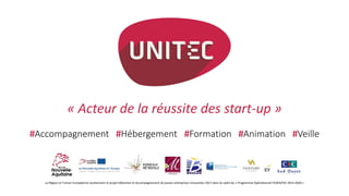 « Acteur de la réussite des start-up »
#Accompagnement #Hébergement #Formation #Animation #Veille
La Région et l’Union Européenne soutiennent le projet Détection et Accompagnement de jeunes entreprises innovantes 2017 dans le cadre du « Programme Opérationnel FEDER/FSE 2014-2020 »
 