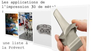 Les applications de
l’impression 3D de métal
:
une liste à
la Prévert
 