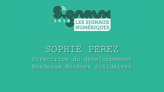 SOPHIE PEREZ
Directrice du développement
Bordeaux Mécènes Solidaires
2 0 1 8
 