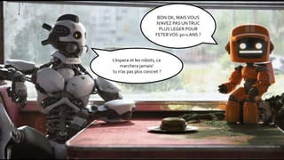 BON OK, MAISVOUS
N’AVEZ PAS UNTRUC
PLUS LEGER POUR
FETER VOS 30+1 ANS ?
L’espace et les robots, ca
marchera jamais!
tu n’as pas plus concret ?
 
