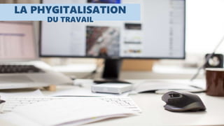 LA PHYGITALISATION
DU TRAVAIL
 