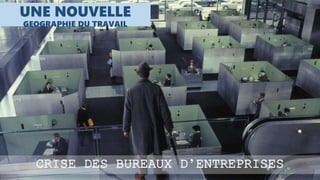 UNE NOUVELLE
GEOGRAPHIE DU TRAVAIL
CRISE DES BUREAUX D’ENTREPRISES
 