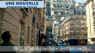 VERS l’architecture évolutive
UNE NOUVELLE
GEOGRAPHIE DU TRAVAIL
 