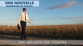 Les périphéries rurales
UNE NOUVELLE
GEOGRAPHIE DU TRAVAIL
 