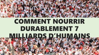 COMMENT NOURRIR
DURABLEMENT 7
MILLIARDS D’HUMAINS
 