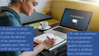 L'IA crée un sentiment
d'accomplissement
et de progression,
gardant les joueurs
motivés à améliorer
leurs compétences.
L’IA analyse le temps
de réaction, la précision,
la prise de décision
et les performances
passées pour créer un
profil de joueur unique.
 