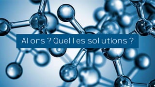 Alors ? Quelles solutions ?
 