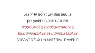 Les PHA sont un des seuls
polymères par nature
biosourcés, biodégradables,
biocompatibles et compostables
 