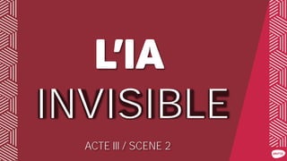 INVISIBLE
ACTE III / SCENE 2
 