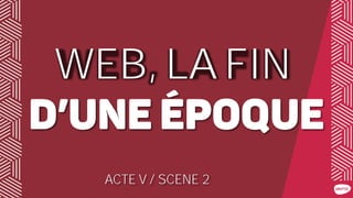 WEB, LA FIN
ACTE V / SCENE 2
 