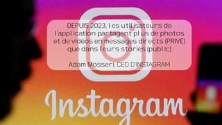 DEPUIS 2023, les utilisateurs de
l'application partagent plus de photos
et de vidéos en messages directs (PRIVÉ)
que dans leurs stories (public)
Adam Mosseri
 