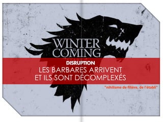DISRUPTION
LES BARBARES ARRIVENT
ET ILS SONT DÉCOMPLEXÉS
"nihilisme de filière, de l'établi"
 