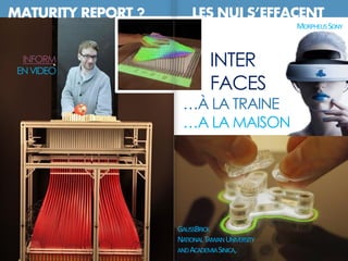 INTER
FACES
…À LA TRAINE
…A LA MAISON
MATURITY REPORT ? LES NUI S’EFFACENT
INFORM
ENVIDEO
GAUSSBRICK
NATIONALTAIWANUNIVERSITY
ANDACADEMIASINICA,
MORPHEUSSONY
 