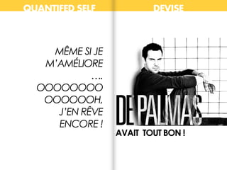 MÊME SI JE
M’AMÉLIORE
….
OOOOOOOO
OOOOOOH,
J’EN RÊVE
ENCORE !
QUANTIFED SELF DEVISE
AVAIT TOUT BON !
 