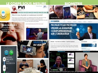 MOVES
RACHETE
PAR
FACEBOOK
LE CORPS SOUS MESURE BIOMETRIE
SHAZAM LIKE
PVIALZHEIMERDÉTECTION
HUMEURMOODIES
CRYBABYBROWN UNIVERSITY
DIGITAL LOLLIPOP
COMPRENDRELEGOUT
SIMSENSEI
ENTREITIEN PSY POUR DETCTER LA DEPRESSION
NEUROCAM
ENVIDEO
PEEKVISON
PROFILERPOURPROTEGER
UTILISERLASGNATURE
COMPORTEMENTALE
SURL’ORDINATEUR
TIM CANNON
 