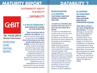 MATURITY REPORT DATABILITY ?
SUSTANABILITY, ABILITY
SCALABILITY
….DATABILITY
LE CONTRAT
DE CONFIANCE
MARI-NOËLLE
JÉGO-LAVEISSIÈRE
DIRECTRICE DE
L’INNOVATION D’ORANGE
"Nous allons restituer à
nos clients l’intégralité de
leurs données. "La charte
d’Orange sur les données
personnelles,signée par
Stéphane Richarden
novembre 2013, est un
élément fondateur. Elle
engage sur la sécurité, la
transparence, le contrôle et
l’accompagnement. Nous
construisons pour fin 2014-
début 2015, un service en
ligne restituantà nos clients
l’intégralitédes données
que l’on a sur eux.C’est ce
qu’on appelle du “vendor
relation management”
(VRM).
Y A PAS DE PROBLEME !
JEAN-CHRISTOPHE LALANNE,
DSI D’AIR FRANCE KLM
"Nous ne percevons pas de
problème de confiance. Nous
avons pu mesurer que la valeur
et la puissance de la relation
entre le fournisseur et son client
est plus importante que son
produit. C’est de cette relation
que les moyens numériques
pourraient nous couper. Mais
dans le cas d’Air France-KLM,
nousne percevons pas de
problèmede confiance sur
l’usageque nous faisons des
données. Au contraire, certains
clients trouvent que l’on ne les
exploite pas assez. Le
développement de services
attentionnés, mais non intrusifs,
est l’un de nos grands chantiers
RELOCALISATION
A LA MAISON
YVES TYRODE, DIRECTEUR
GÉNÉRAL DE VOYAGES-
SNCF.COM
"Le web va se relocaliser dans
les deux à trois ans à venir" à
cause de notre culture de la
donnée
"Le web va se relocaliser dans
les deux, trois ans à venir, via la
culture de la 'privacy'. Les
Européens, et les Français, n’ont
pas du tout le même rapport à la
vie privée que les Américains.
Inexorablement, la
réglementation va devenir
locale. Cette différence de
culture peut être à l’origine d’un
internet européen. Chez
Voyages-SNCF.com, nous avons
déjà réinternalisé en France des
opérations auparavant réalisées
en Asie. Et nous concentrons
toute la technologie en France :
nos datacenters, nos centres
techniques à Lille et à Saint-
Denis, le développement à
Nantes et le QG à la Défense.«
ENTRETIENS
USINE
DIGITALE
SOURCE
 