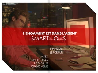 L’ENGAMENT EST DANS L’AGENT
SMARTPHONES
Her de Spike Jonze
PASDANS
LEFORFAIT!
...AVEC
UNPEUDE4G
C’ESTMIEUX
QUANDMÊME
 